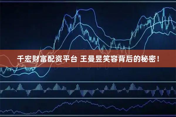 千宏财富配资平台 王曼昱笑容背后的秘密！