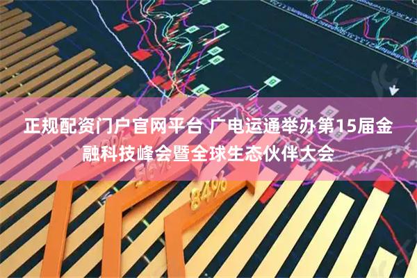 正规配资门户官网平台 广电运通举办第15届金融科技峰会暨全球生态伙伴大会
