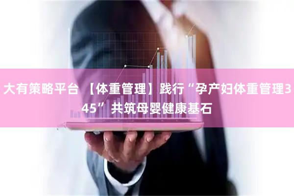 大有策略平台 【体重管理】践行“孕产妇体重管理345” 共筑母婴健康基石