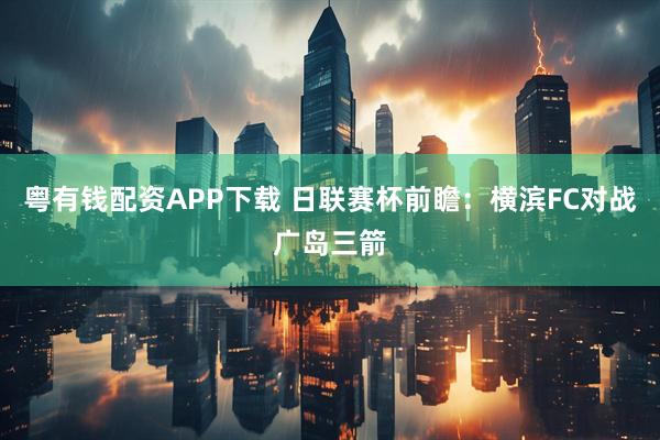 粤有钱配资APP下载 日联赛杯前瞻：横滨FC对战广岛三箭