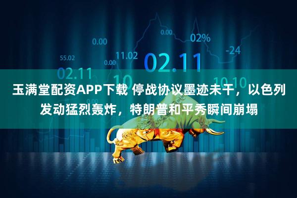 玉满堂配资APP下载 停战协议墨迹未干，以色列发动猛烈轰炸，特朗普和平秀瞬间崩塌