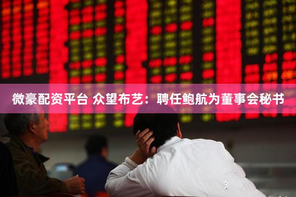 微豪配资平台 众望布艺：聘任鲍航为董事会秘书