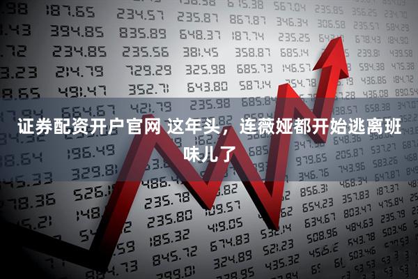 证券配资开户官网 这年头，连薇娅都开始逃离班味儿了