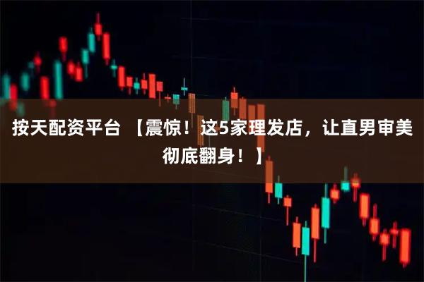 按天配资平台 【震惊！这5家理发店，让直男审美彻底翻身！】