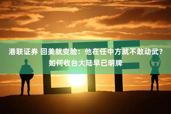 港联证券 回美就变脸：他在任中方就不敢动武？如何收台大陆早已明牌