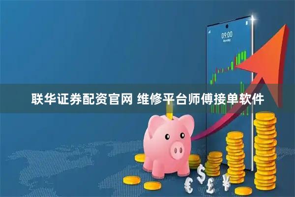 联华证券配资官网 维修平台师傅接单软件