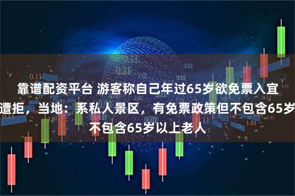 靠谱配资平台 游客称自己年过65岁欲免票入宜春一景区遭拒，当地：系私人景区，有免票政策但不包含65岁以上老人