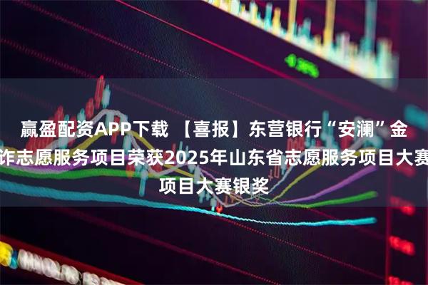 赢盈配资APP下载 【喜报】东营银行“安澜”金融反诈志愿服务项目荣获2025年山东省志愿服务项目大赛银奖