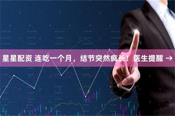 星星配资 连吃一个月，结节突然疯长！医生提醒 →