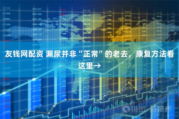 友钱网配资 漏尿并非“正常”的老去，康复方法看这里→