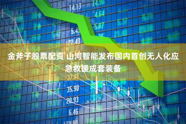 金斧子股票配资 山河智能发布国内首创无人化应急救援成套装备
