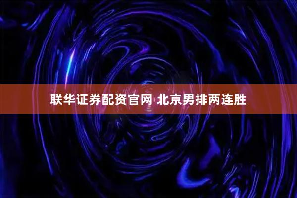 联华证券配资官网 北京男排两连胜