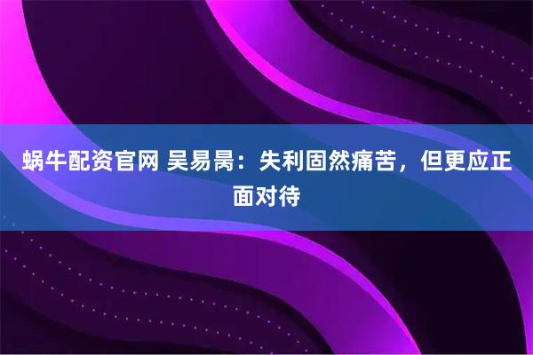 蜗牛配资官网 吴易昺：失利固然痛苦，但更应正面对待