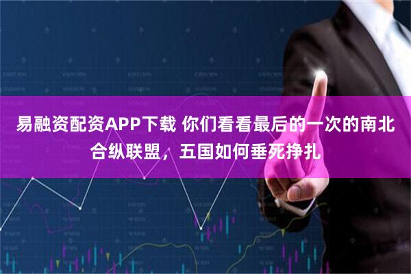 易融资配资APP下载 你们看看最后的一次的南北合纵联盟，五国如何垂死挣扎