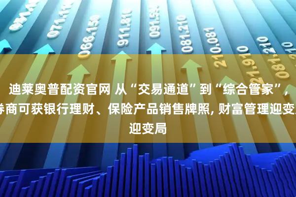 迪莱奥普配资官网 从“交易通道”到“综合管家”, 券商可获银行理财、保险产品销售牌照, 财富管理迎变局