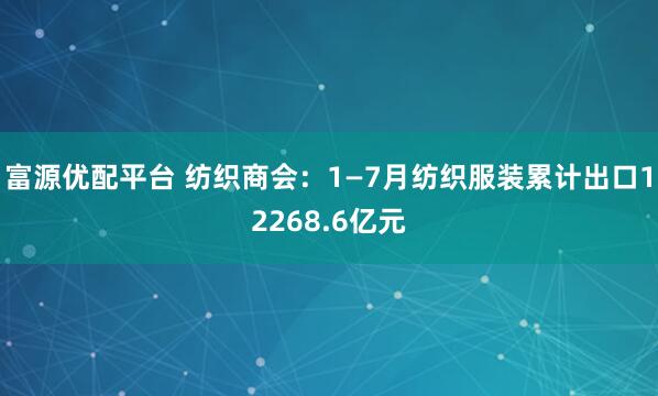 富源优配平台 纺织商会：1—7月纺织服装累计出口12268.6亿元